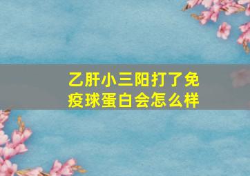 乙肝小三阳打了免疫球蛋白会怎么样