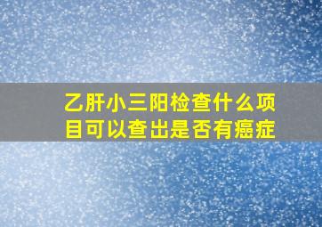 乙肝小三阳检查什么项目可以查岀是否有癌症