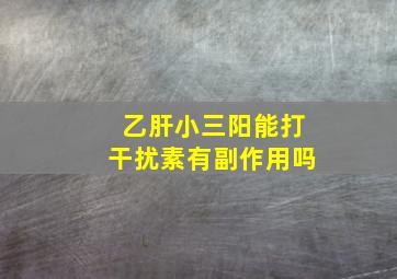 乙肝小三阳能打干扰素有副作用吗