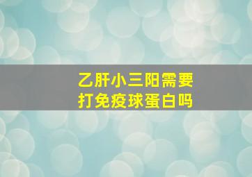 乙肝小三阳需要打免疫球蛋白吗