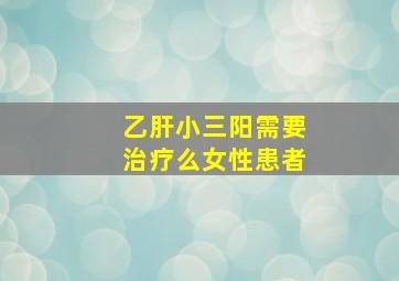 乙肝小三阳需要治疗么女性患者