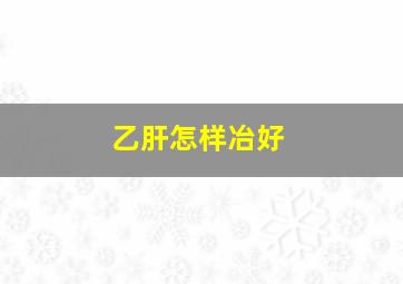 乙肝怎样冶好