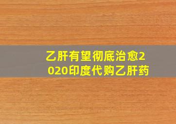 乙肝有望彻底治愈2020印度代购乙肝药