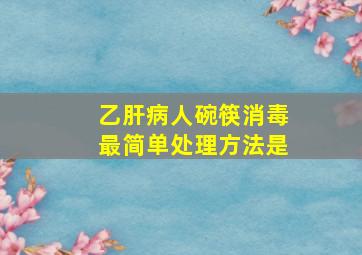 乙肝病人碗筷消毒最简单处理方法是