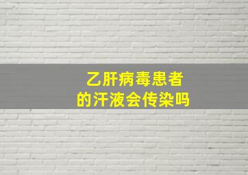 乙肝病毒患者的汗液会传染吗