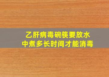 乙肝病毒碗筷要放水中煮多长时间才能消毒