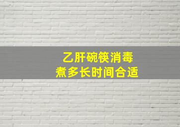 乙肝碗筷消毒煮多长时间合适