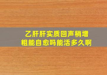 乙肝肝实质回声稍增粗能自愈吗能活多久啊