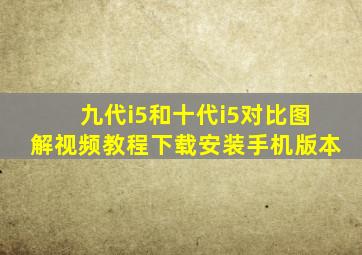 九代i5和十代i5对比图解视频教程下载安装手机版本