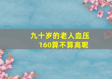 九十岁的老人血压160算不算高呢