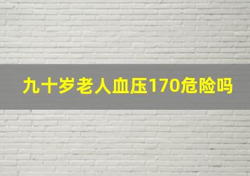 九十岁老人血压170危险吗