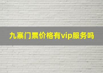 九寨门票价格有vip服务吗