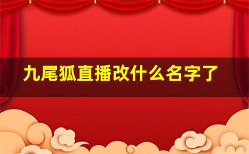 九尾狐直播改什么名字了