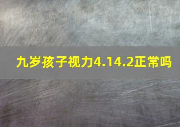 九岁孩子视力4.14.2正常吗