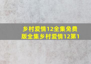 乡村爱情12全集免费版全集乡村爱情12第1