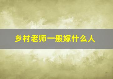 乡村老师一般嫁什么人