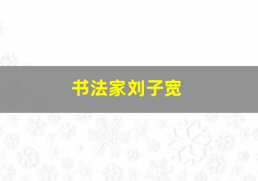 书法家刘子宽