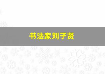 书法家刘子贤