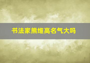 书法家熊维高名气大吗