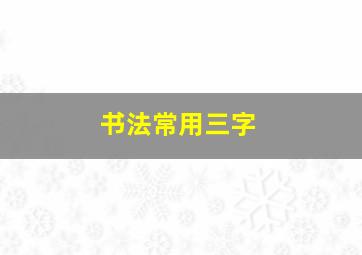 书法常用三字