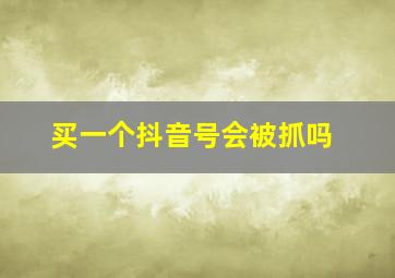 买一个抖音号会被抓吗