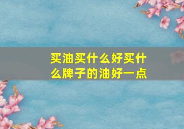 买油买什么好买什么牌子的油好一点