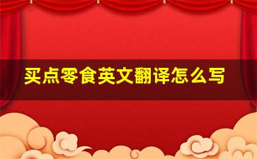 买点零食英文翻译怎么写