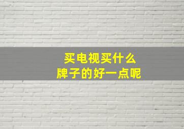 买电视买什么牌子的好一点呢