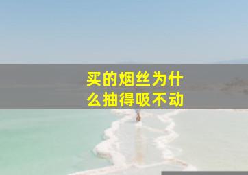 买的烟丝为什么抽得吸不动