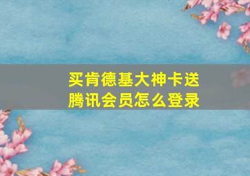 买肯德基大神卡送腾讯会员怎么登录