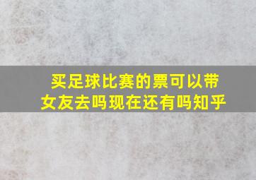 买足球比赛的票可以带女友去吗现在还有吗知乎