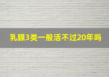 乳腺3类一般活不过20年吗