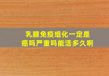 乳腺免疫组化一定是癌吗严重吗能活多久啊