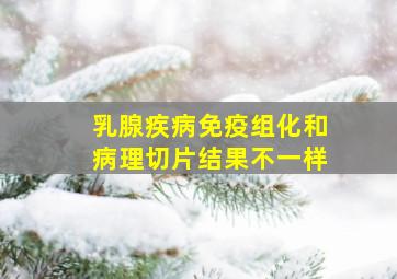 乳腺疾病免疫组化和病理切片结果不一样