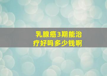 乳腺癌3期能治疗好吗多少钱啊