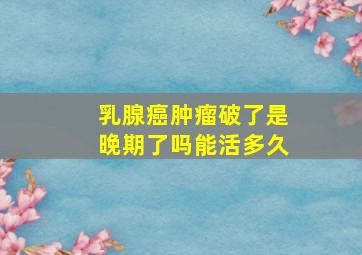 乳腺癌肿瘤破了是晚期了吗能活多久