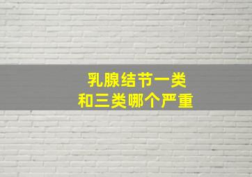 乳腺结节一类和三类哪个严重