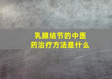 乳腺结节的中医药治疗方法是什么