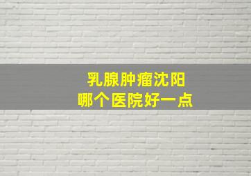 乳腺肿瘤沈阳哪个医院好一点