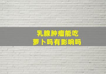 乳腺肿瘤能吃萝卜吗有影响吗