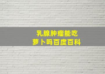 乳腺肿瘤能吃萝卜吗百度百科