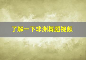 了解一下非洲舞蹈视频