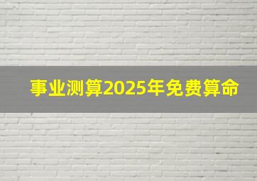 事业测算2025年免费算命