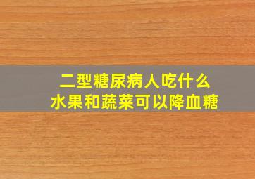 二型糖尿病人吃什么水果和蔬菜可以降血糖