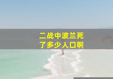 二战中波兰死了多少人口啊