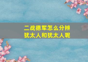 二战德军怎么分辨犹太人和犹太人呢