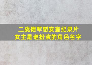 二战德军慰安室纪录片女主是谁扮演的角色名字