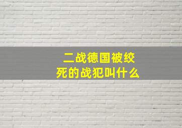 二战德国被绞死的战犯叫什么