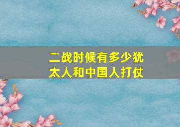 二战时候有多少犹太人和中国人打仗