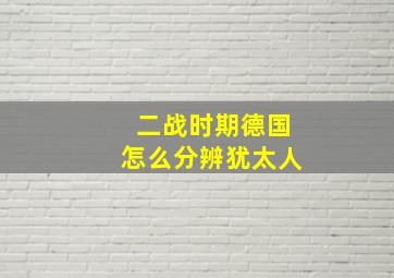 二战时期德国怎么分辨犹太人